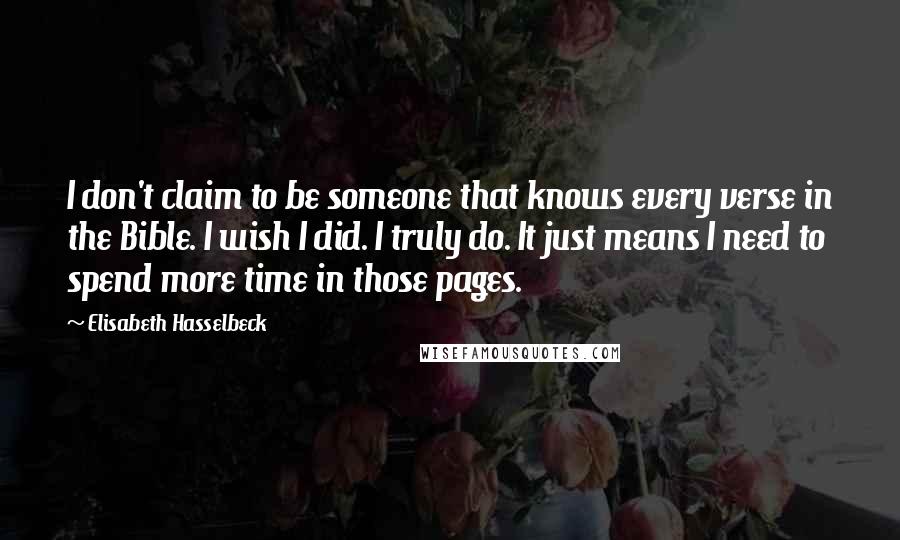 Elisabeth Hasselbeck Quotes: I don't claim to be someone that knows every verse in the Bible. I wish I did. I truly do. It just means I need to spend more time in those pages.