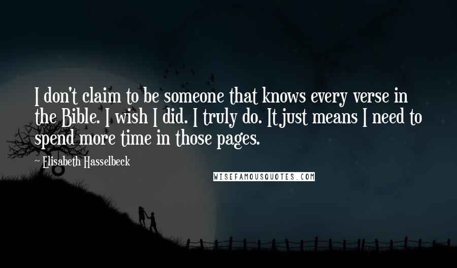 Elisabeth Hasselbeck Quotes: I don't claim to be someone that knows every verse in the Bible. I wish I did. I truly do. It just means I need to spend more time in those pages.