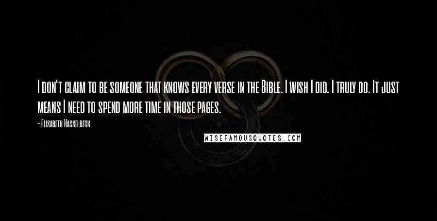 Elisabeth Hasselbeck Quotes: I don't claim to be someone that knows every verse in the Bible. I wish I did. I truly do. It just means I need to spend more time in those pages.