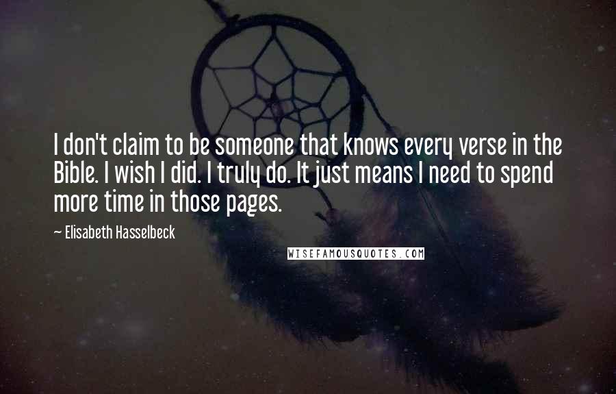 Elisabeth Hasselbeck Quotes: I don't claim to be someone that knows every verse in the Bible. I wish I did. I truly do. It just means I need to spend more time in those pages.