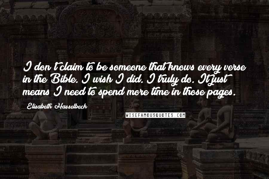 Elisabeth Hasselbeck Quotes: I don't claim to be someone that knows every verse in the Bible. I wish I did. I truly do. It just means I need to spend more time in those pages.