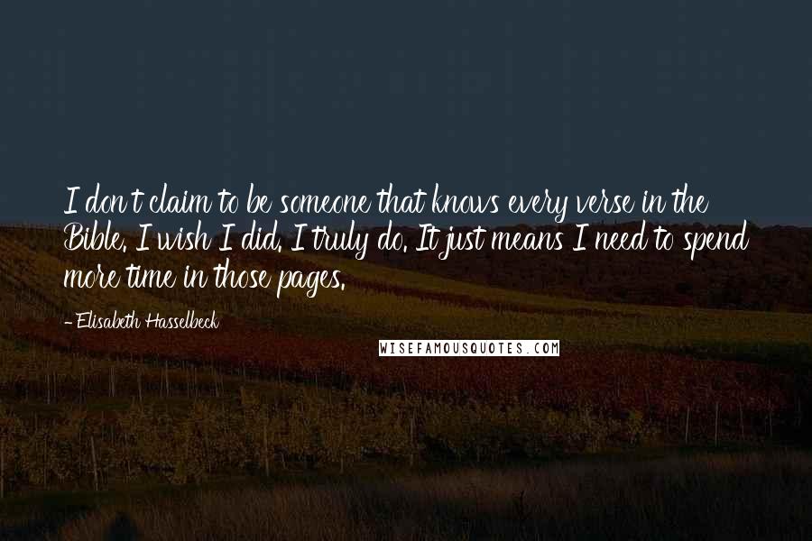 Elisabeth Hasselbeck Quotes: I don't claim to be someone that knows every verse in the Bible. I wish I did. I truly do. It just means I need to spend more time in those pages.