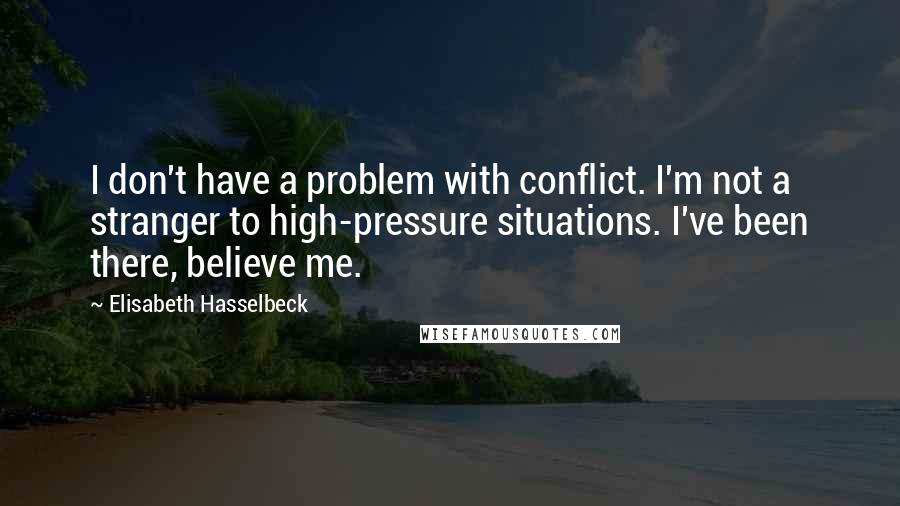 Elisabeth Hasselbeck Quotes: I don't have a problem with conflict. I'm not a stranger to high-pressure situations. I've been there, believe me.