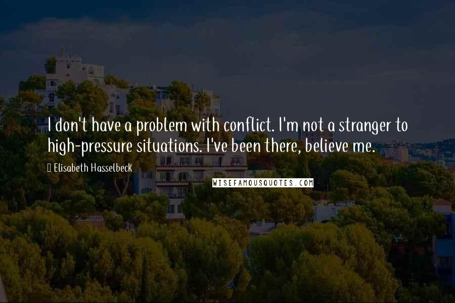 Elisabeth Hasselbeck Quotes: I don't have a problem with conflict. I'm not a stranger to high-pressure situations. I've been there, believe me.