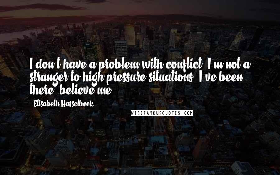 Elisabeth Hasselbeck Quotes: I don't have a problem with conflict. I'm not a stranger to high-pressure situations. I've been there, believe me.