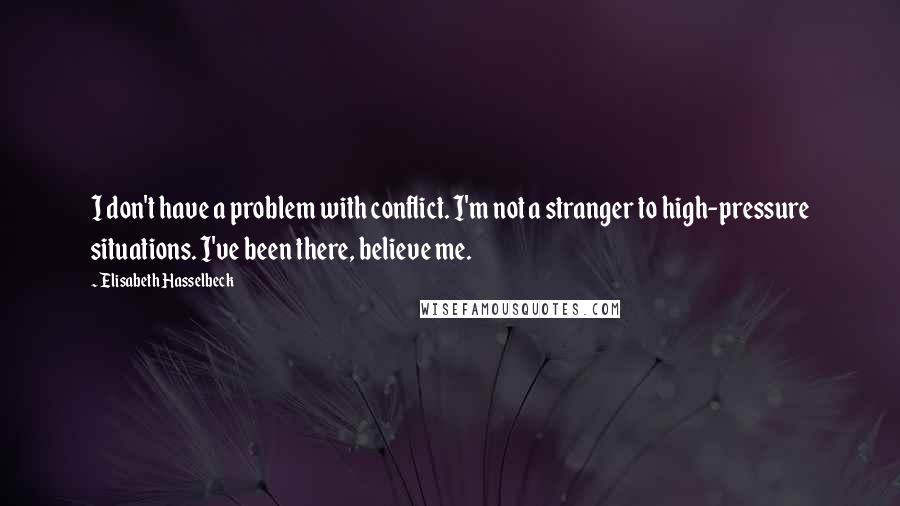 Elisabeth Hasselbeck Quotes: I don't have a problem with conflict. I'm not a stranger to high-pressure situations. I've been there, believe me.