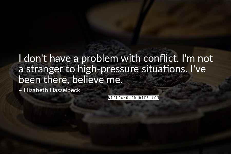 Elisabeth Hasselbeck Quotes: I don't have a problem with conflict. I'm not a stranger to high-pressure situations. I've been there, believe me.