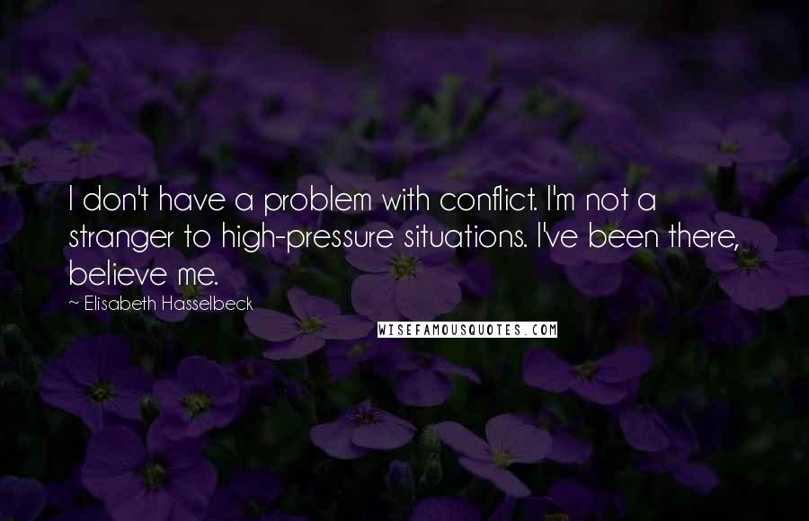 Elisabeth Hasselbeck Quotes: I don't have a problem with conflict. I'm not a stranger to high-pressure situations. I've been there, believe me.