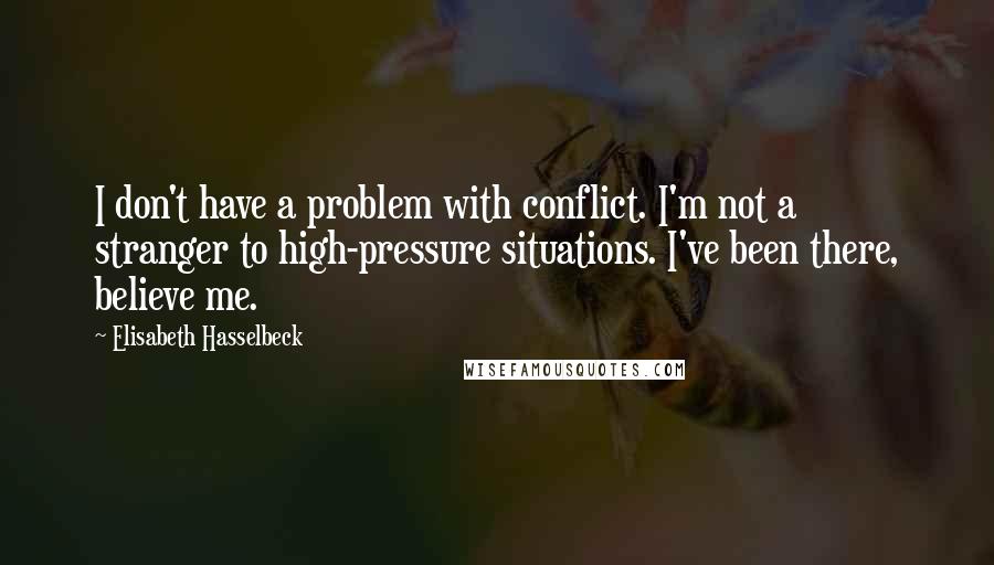 Elisabeth Hasselbeck Quotes: I don't have a problem with conflict. I'm not a stranger to high-pressure situations. I've been there, believe me.