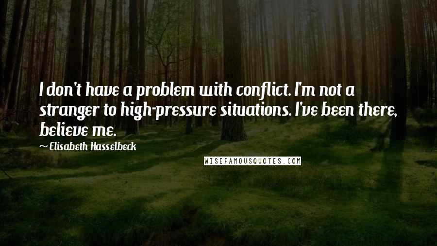 Elisabeth Hasselbeck Quotes: I don't have a problem with conflict. I'm not a stranger to high-pressure situations. I've been there, believe me.