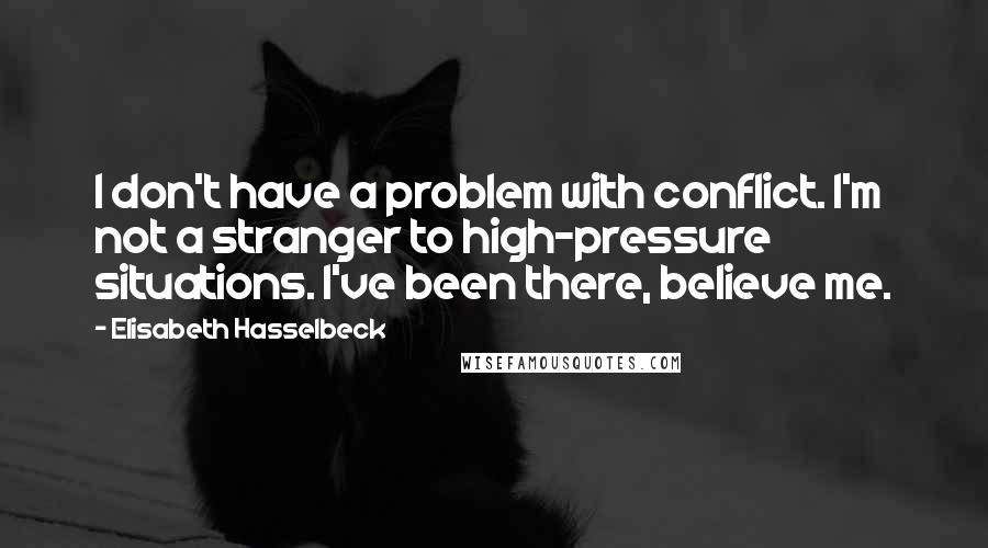 Elisabeth Hasselbeck Quotes: I don't have a problem with conflict. I'm not a stranger to high-pressure situations. I've been there, believe me.