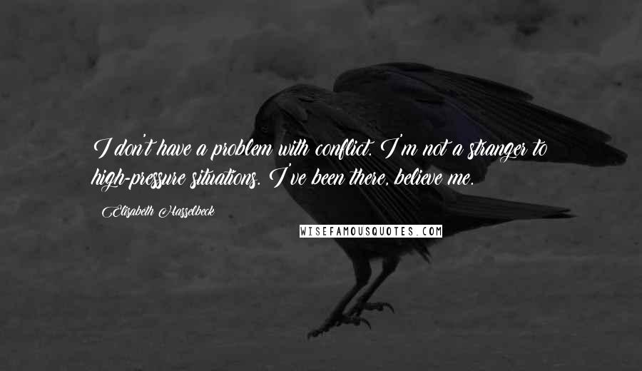 Elisabeth Hasselbeck Quotes: I don't have a problem with conflict. I'm not a stranger to high-pressure situations. I've been there, believe me.