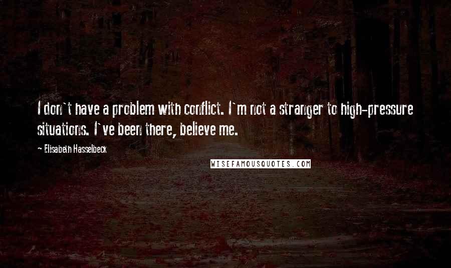 Elisabeth Hasselbeck Quotes: I don't have a problem with conflict. I'm not a stranger to high-pressure situations. I've been there, believe me.