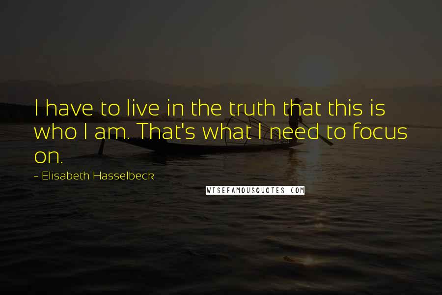 Elisabeth Hasselbeck Quotes: I have to live in the truth that this is who I am. That's what I need to focus on.