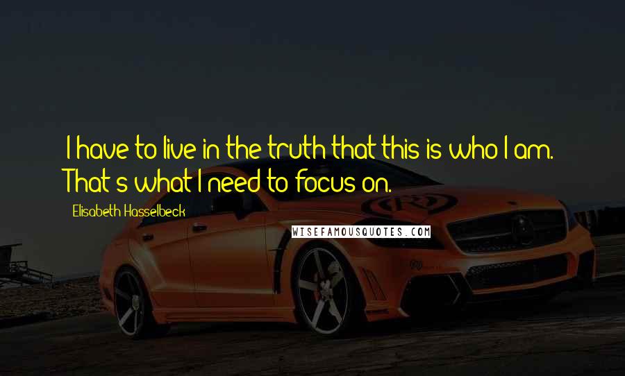 Elisabeth Hasselbeck Quotes: I have to live in the truth that this is who I am. That's what I need to focus on.