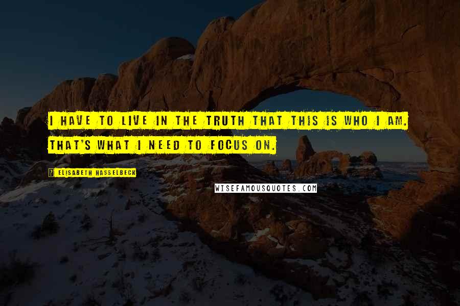 Elisabeth Hasselbeck Quotes: I have to live in the truth that this is who I am. That's what I need to focus on.