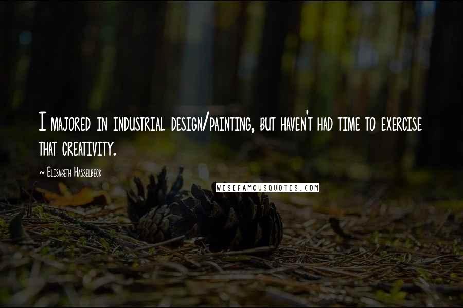 Elisabeth Hasselbeck Quotes: I majored in industrial design/painting, but haven't had time to exercise that creativity.