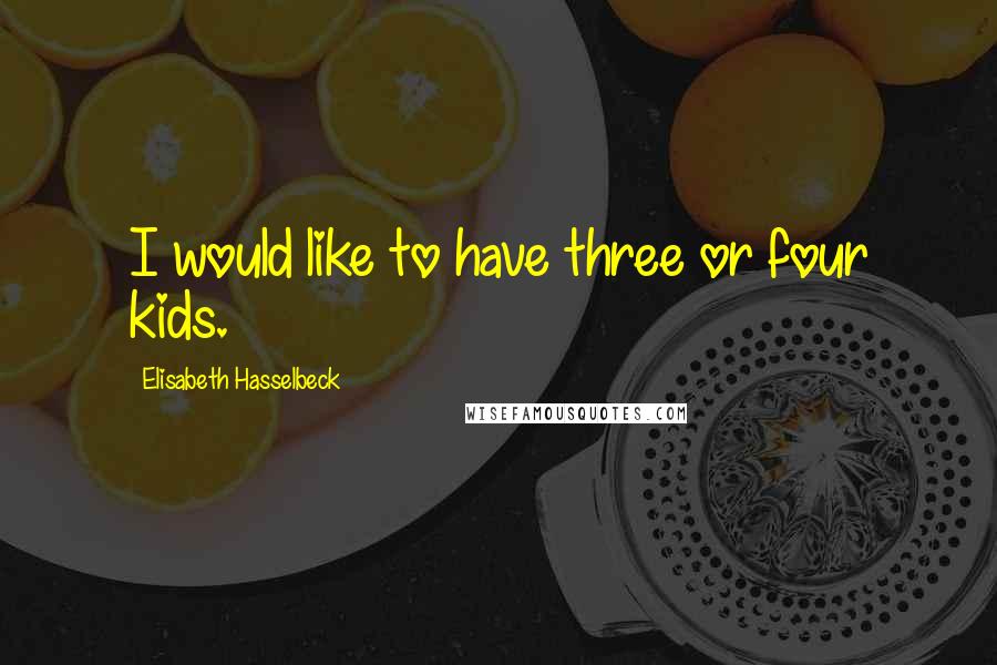 Elisabeth Hasselbeck Quotes: I would like to have three or four kids.