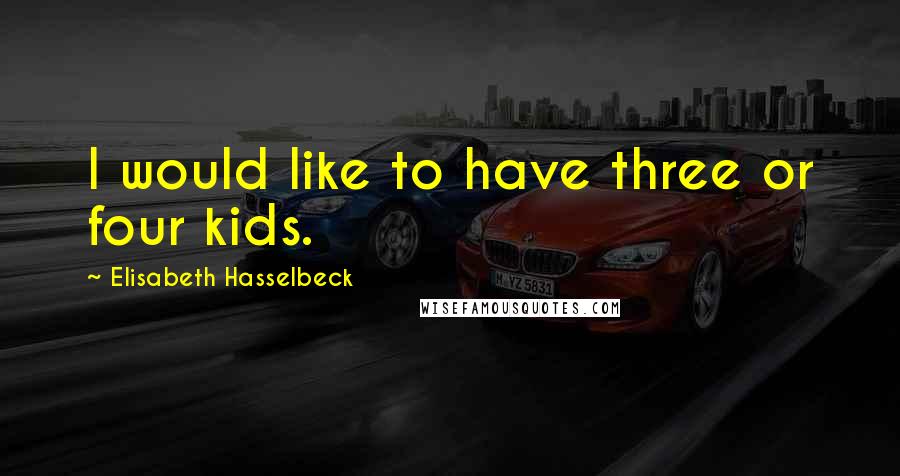 Elisabeth Hasselbeck Quotes: I would like to have three or four kids.