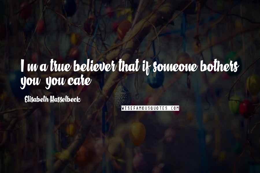 Elisabeth Hasselbeck Quotes: I'm a true believer that if someone bothers you, you care.