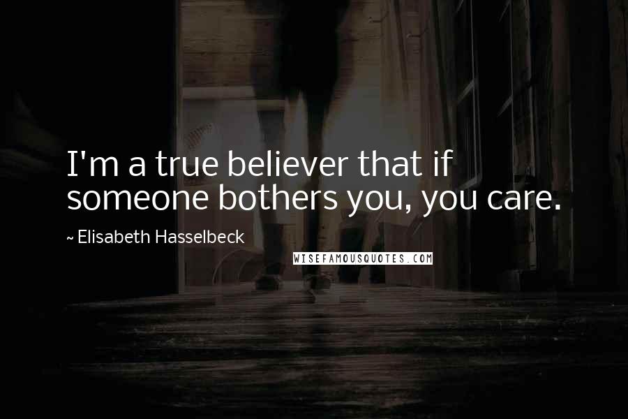 Elisabeth Hasselbeck Quotes: I'm a true believer that if someone bothers you, you care.