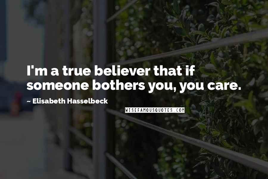 Elisabeth Hasselbeck Quotes: I'm a true believer that if someone bothers you, you care.