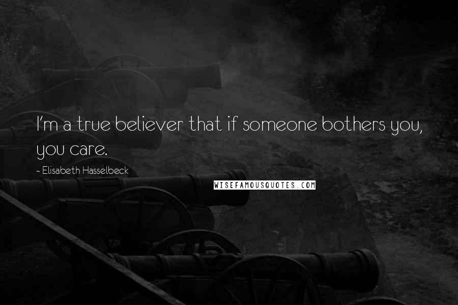 Elisabeth Hasselbeck Quotes: I'm a true believer that if someone bothers you, you care.