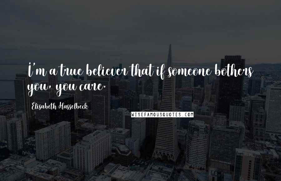 Elisabeth Hasselbeck Quotes: I'm a true believer that if someone bothers you, you care.