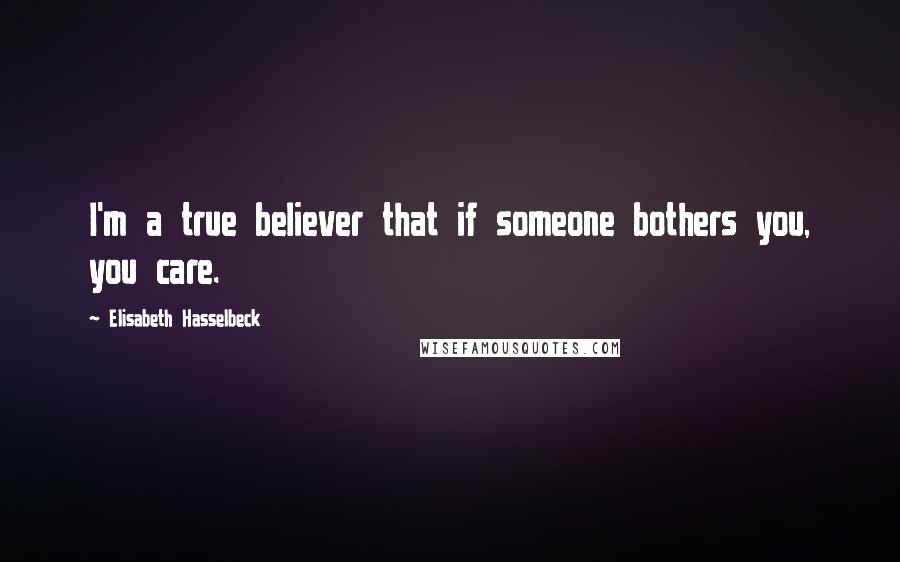 Elisabeth Hasselbeck Quotes: I'm a true believer that if someone bothers you, you care.