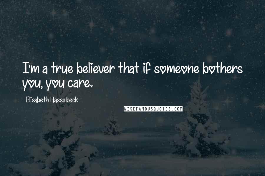 Elisabeth Hasselbeck Quotes: I'm a true believer that if someone bothers you, you care.