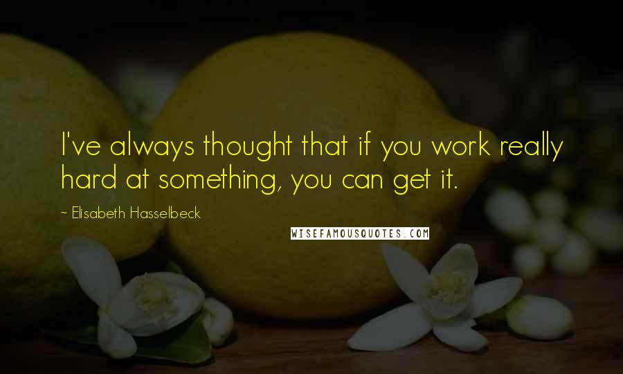 Elisabeth Hasselbeck Quotes: I've always thought that if you work really hard at something, you can get it.