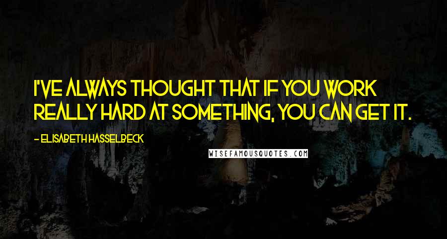Elisabeth Hasselbeck Quotes: I've always thought that if you work really hard at something, you can get it.