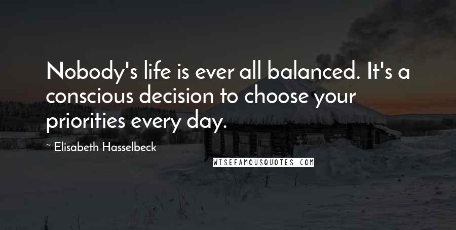 Elisabeth Hasselbeck Quotes: Nobody's life is ever all balanced. It's a conscious decision to choose your priorities every day.