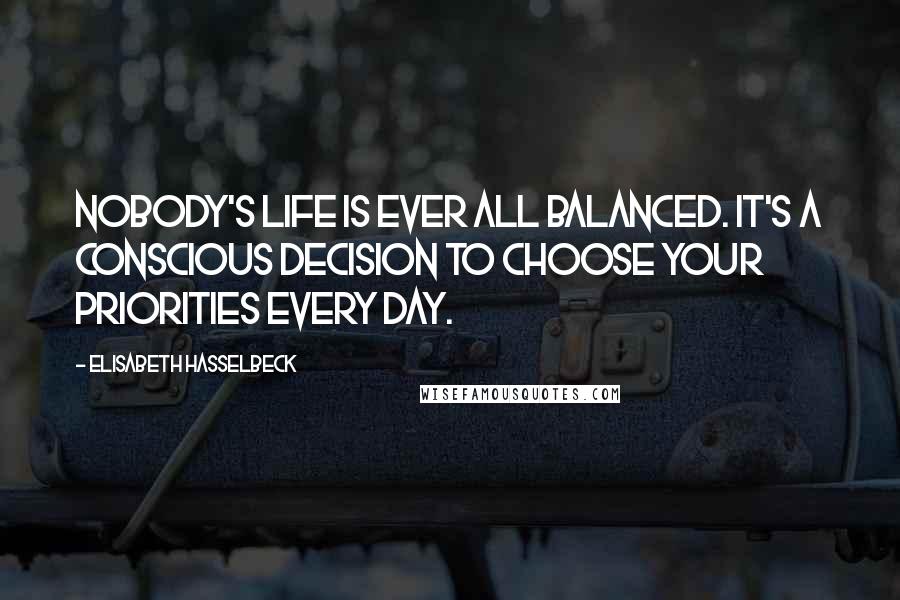 Elisabeth Hasselbeck Quotes: Nobody's life is ever all balanced. It's a conscious decision to choose your priorities every day.