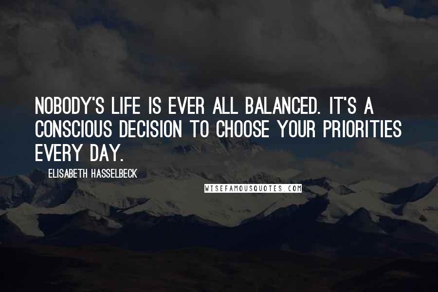 Elisabeth Hasselbeck Quotes: Nobody's life is ever all balanced. It's a conscious decision to choose your priorities every day.