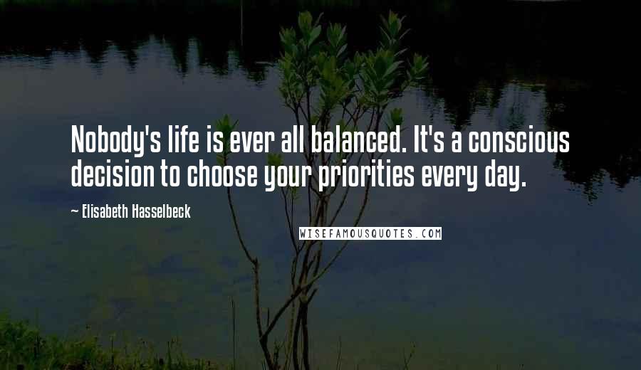 Elisabeth Hasselbeck Quotes: Nobody's life is ever all balanced. It's a conscious decision to choose your priorities every day.