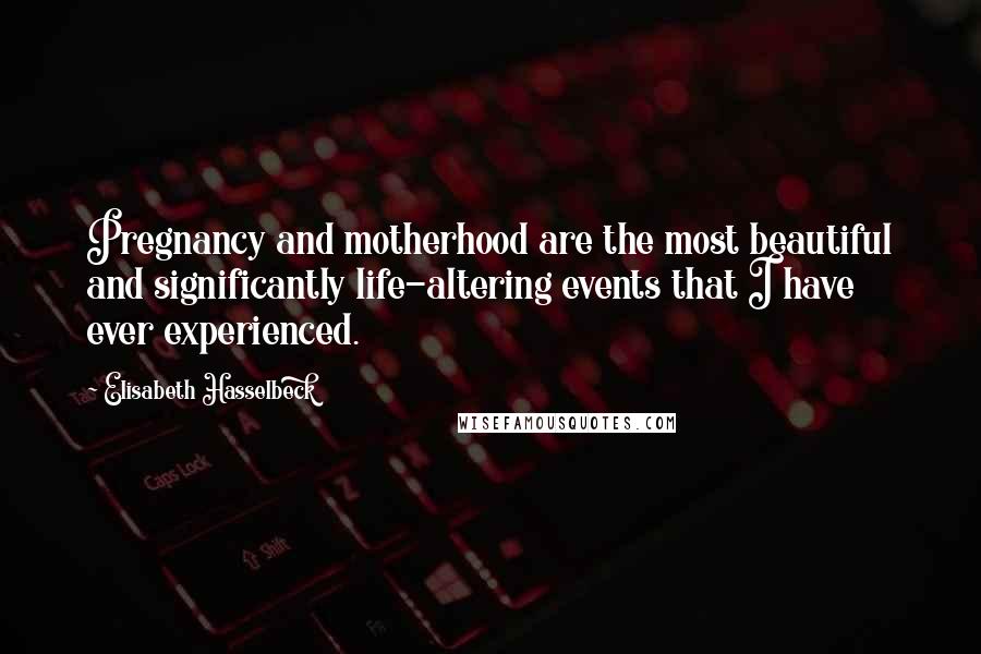 Elisabeth Hasselbeck Quotes: Pregnancy and motherhood are the most beautiful and significantly life-altering events that I have ever experienced.