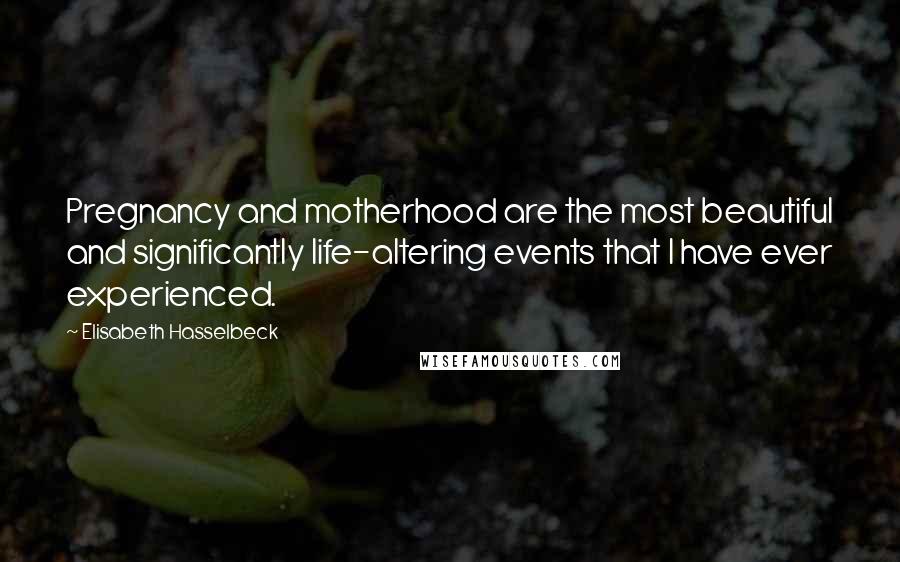 Elisabeth Hasselbeck Quotes: Pregnancy and motherhood are the most beautiful and significantly life-altering events that I have ever experienced.