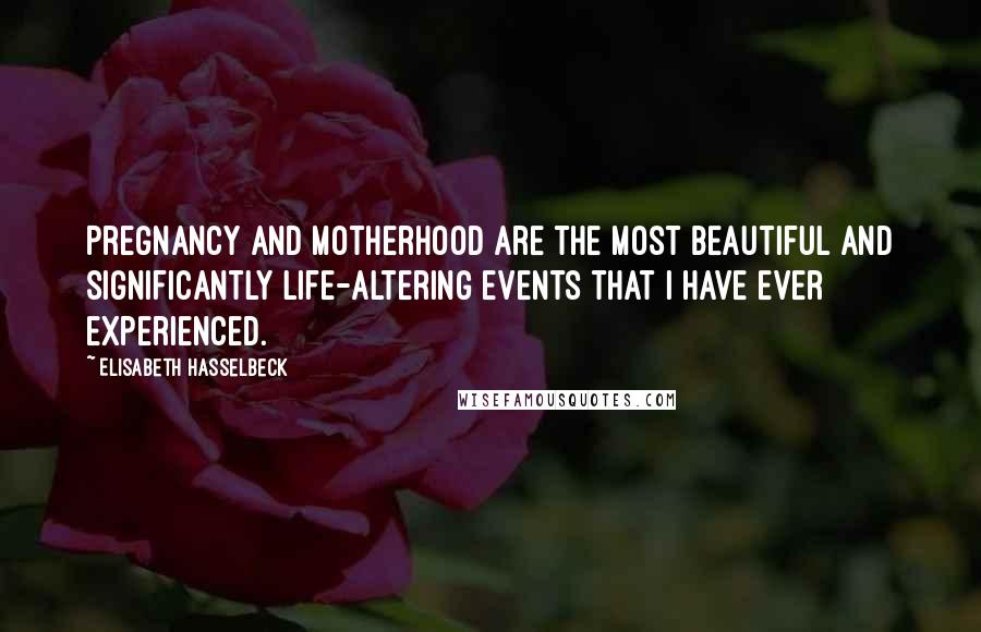 Elisabeth Hasselbeck Quotes: Pregnancy and motherhood are the most beautiful and significantly life-altering events that I have ever experienced.