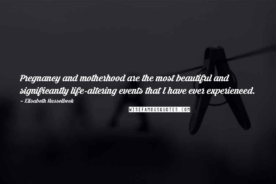 Elisabeth Hasselbeck Quotes: Pregnancy and motherhood are the most beautiful and significantly life-altering events that I have ever experienced.