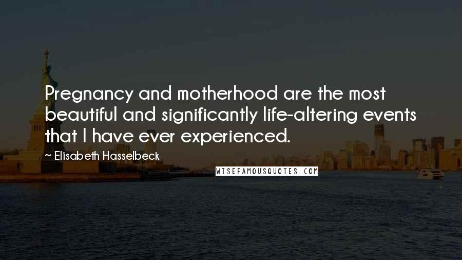 Elisabeth Hasselbeck Quotes: Pregnancy and motherhood are the most beautiful and significantly life-altering events that I have ever experienced.