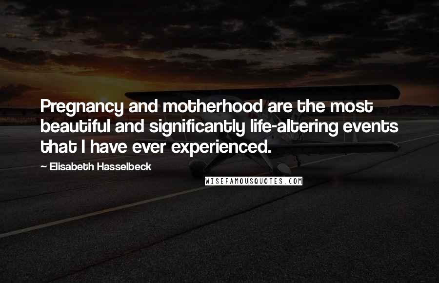 Elisabeth Hasselbeck Quotes: Pregnancy and motherhood are the most beautiful and significantly life-altering events that I have ever experienced.