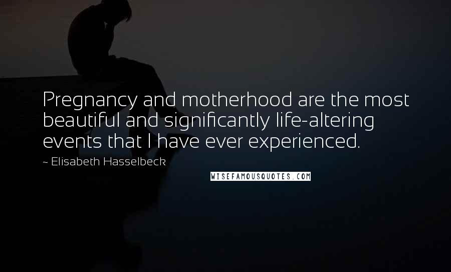 Elisabeth Hasselbeck Quotes: Pregnancy and motherhood are the most beautiful and significantly life-altering events that I have ever experienced.