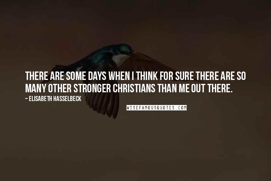 Elisabeth Hasselbeck Quotes: There are some days when I think for sure there are so many other stronger Christians than me out there.