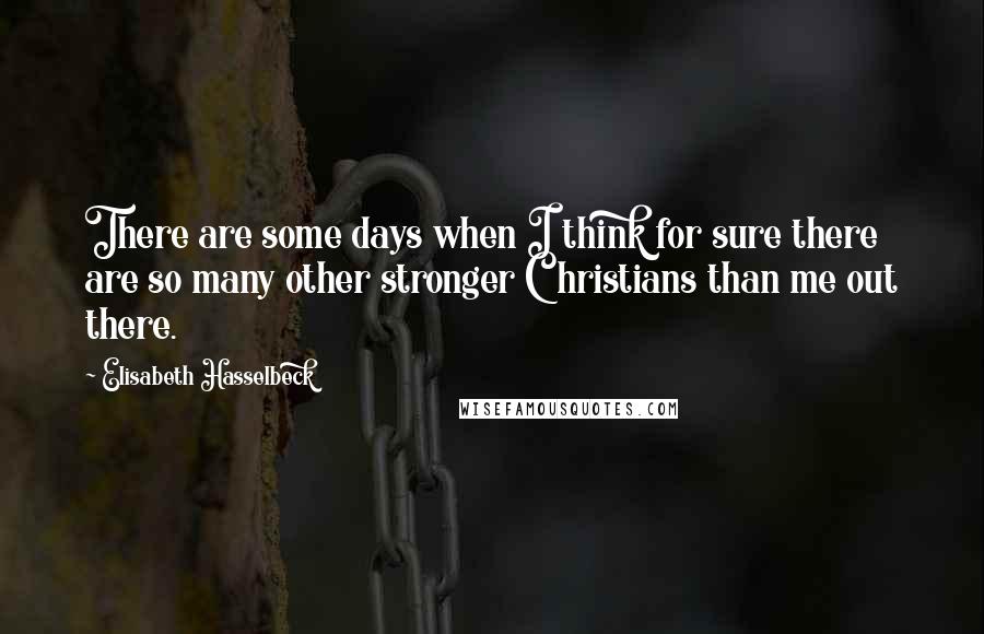 Elisabeth Hasselbeck Quotes: There are some days when I think for sure there are so many other stronger Christians than me out there.