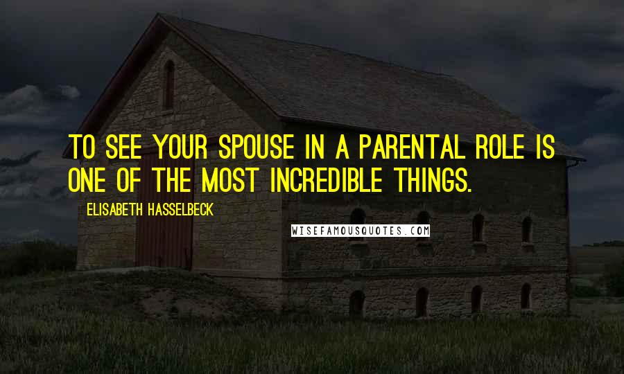 Elisabeth Hasselbeck Quotes: To see your spouse in a parental role is one of the most incredible things.