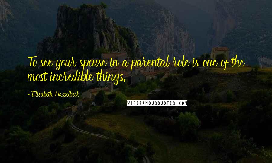Elisabeth Hasselbeck Quotes: To see your spouse in a parental role is one of the most incredible things.