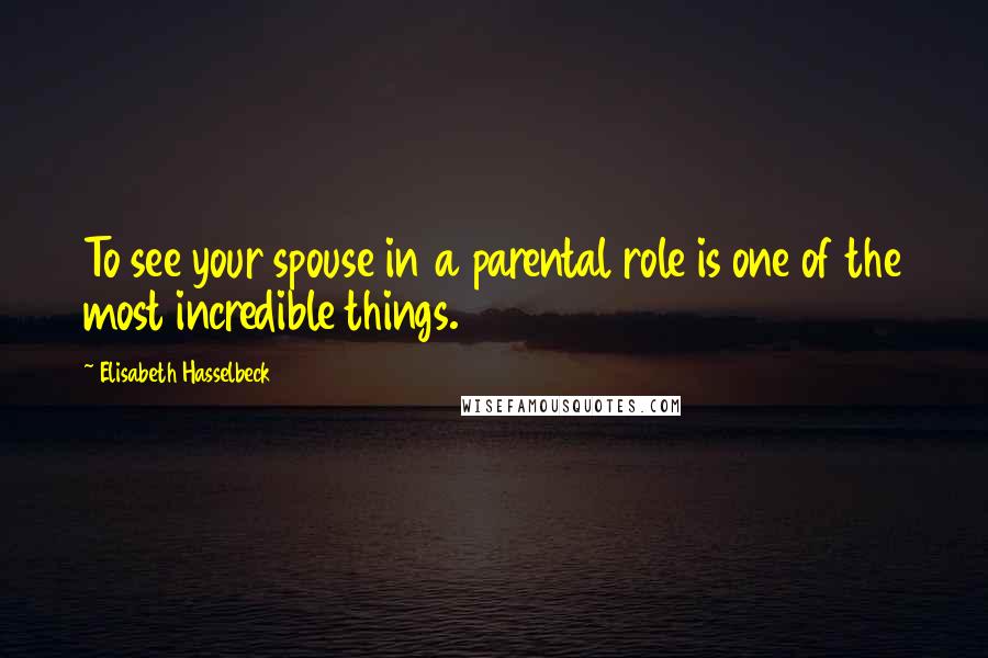 Elisabeth Hasselbeck Quotes: To see your spouse in a parental role is one of the most incredible things.