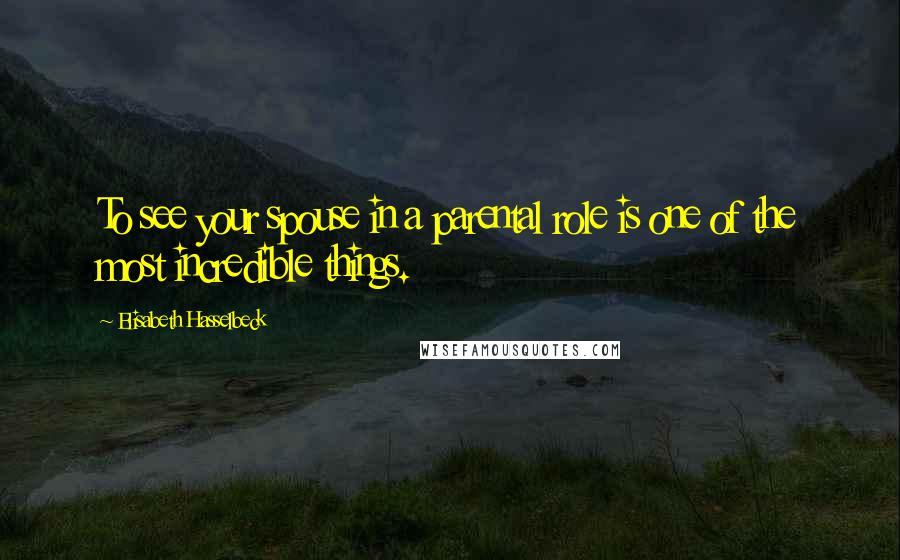 Elisabeth Hasselbeck Quotes: To see your spouse in a parental role is one of the most incredible things.