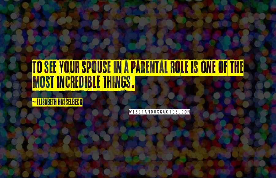 Elisabeth Hasselbeck Quotes: To see your spouse in a parental role is one of the most incredible things.